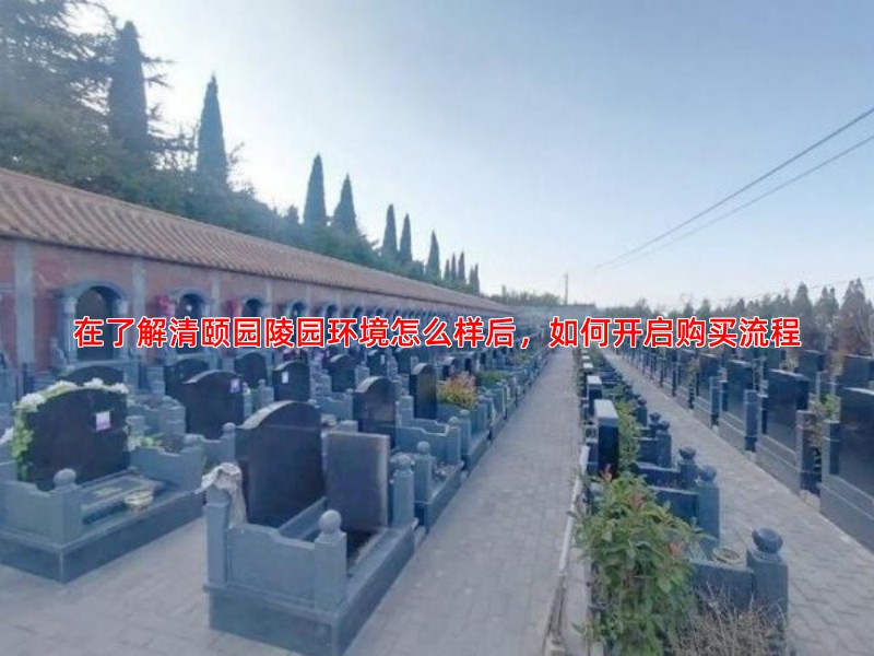 在了解清颐园陵园环境怎么样后，如何开启购买流程