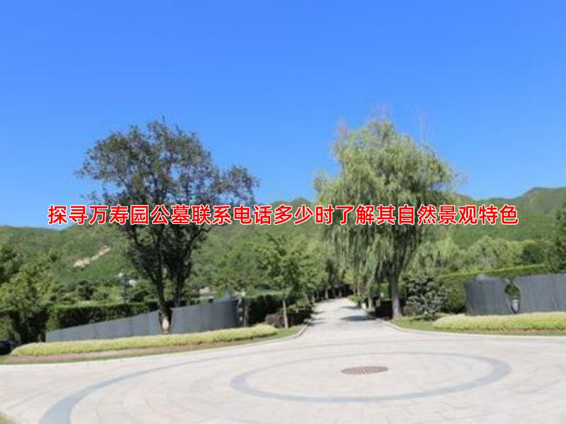万寿园公墓的环境特色是什么有哪些自然与人文景观