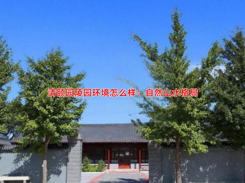 清颐园陵园环境怎么样：自然山水格局