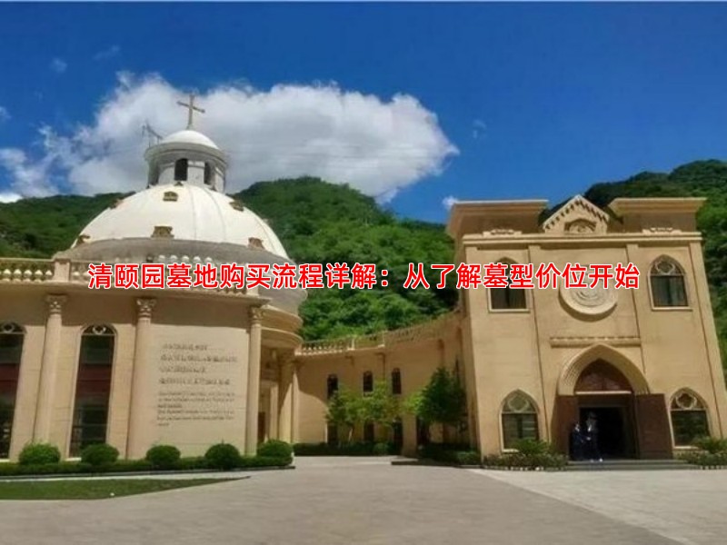 清颐园墓地购买流程详解：从了解墓型价位开始