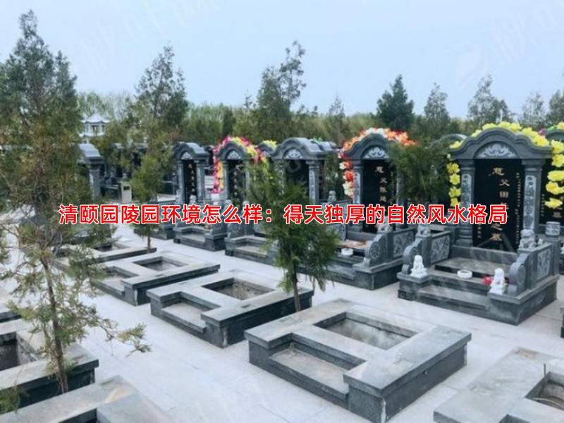 清颐园陵园环境怎么样：得天独厚的自然风水格局