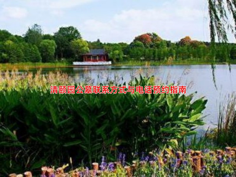 清颐园公墓联系方式与电话预约指南