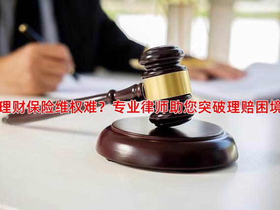 理财保险维权难？专业律师助您突破理赔困境