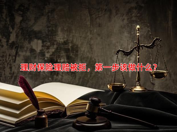 理财保险理赔被拒，步该做什么？