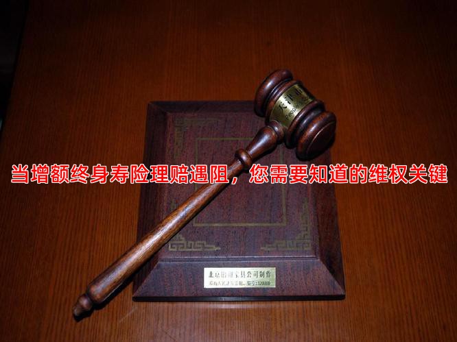 当增额终身寿险理赔遇阻，您需要知道的维权关键