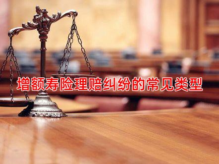 增额寿险理赔纠纷的常见类型