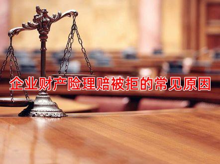 企业财产险理赔被拒的常见原因
