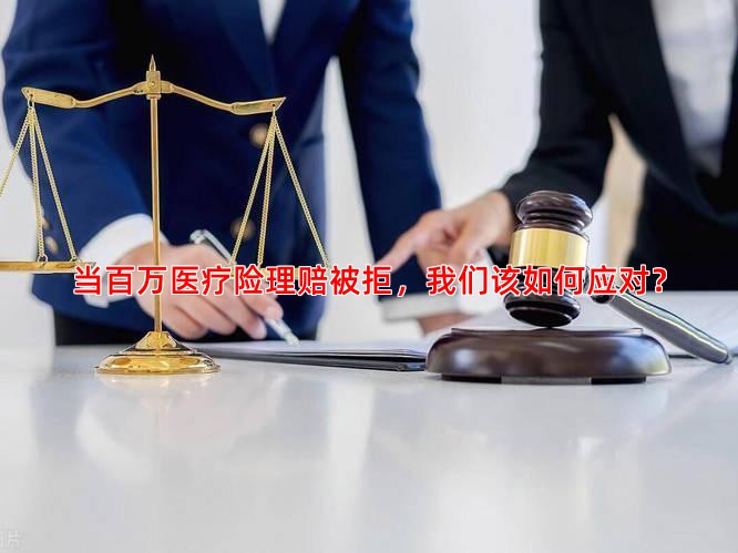 当百万医疗险理赔被拒，我们该如何应对？
