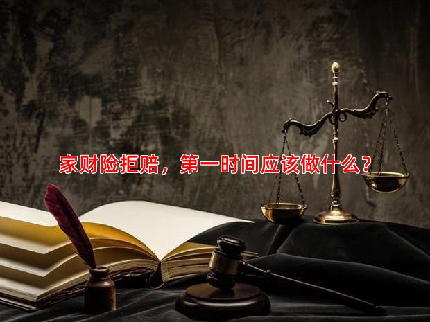 家财险拒赔，时间应该做什么？