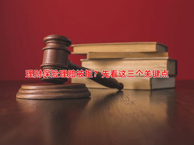 理财保险理赔被拒？先看这三个关键点