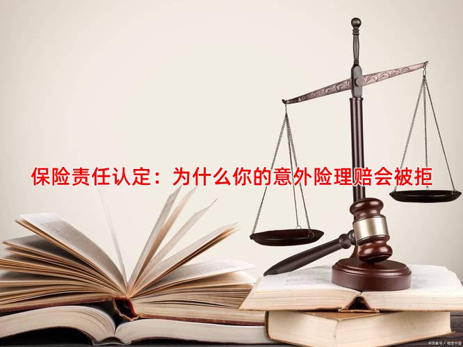 保险责任认定：为什么你的意外险理赔会被拒