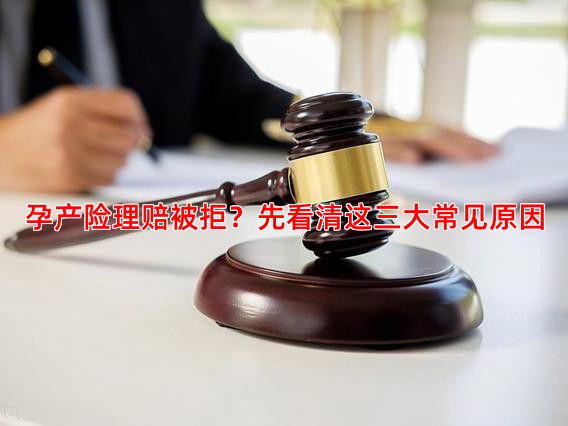 孕产险理赔被拒？先看清这三大常见原因