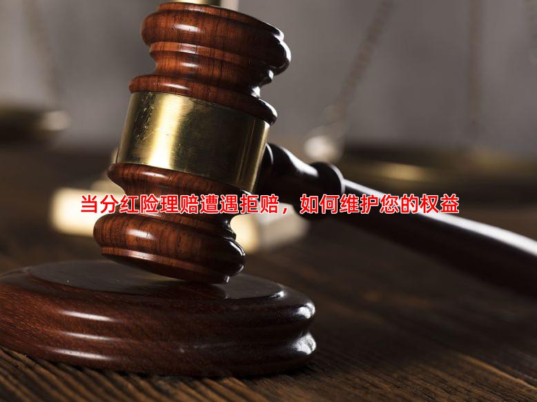 当分红险理赔遭遇拒赔，如何维护您的权益