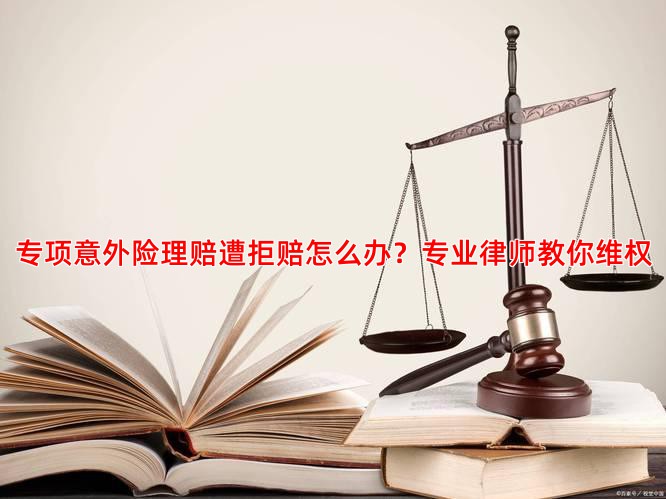 专项意外险理赔遭拒赔怎么办？专业律师教你维权
