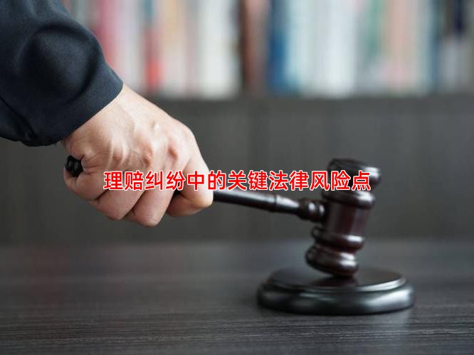 理赔纠纷中的关键法律风险点