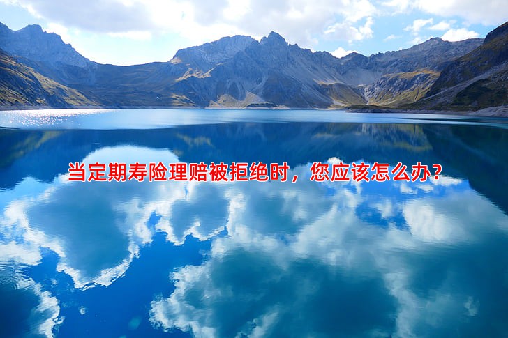 当定期寿险理赔被拒绝时，您应该怎么办？