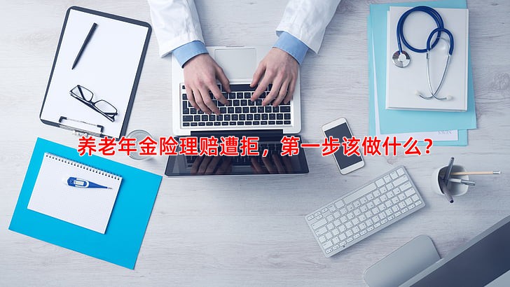 养老年金险理赔遭拒，步该做什么？