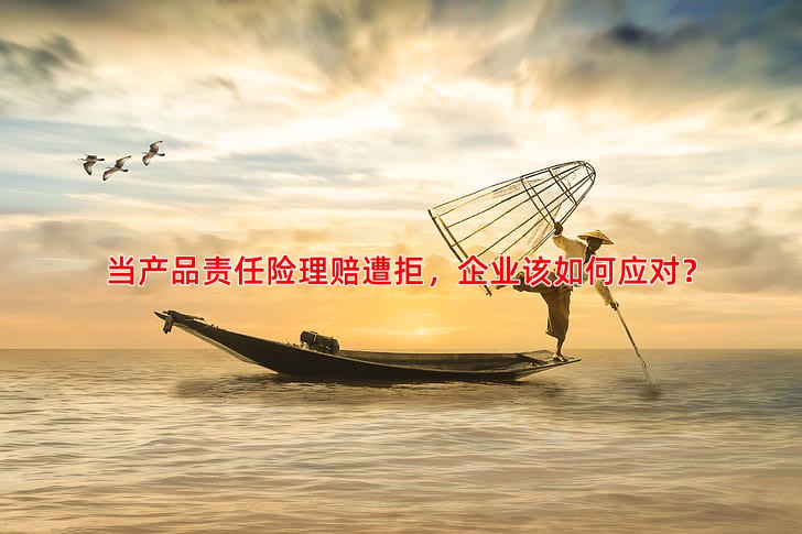 当产品责任险理赔遭拒，企业该如何应对？