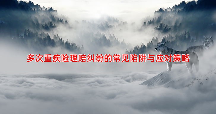 多次重疾险理赔纠纷的常见陷阱与应对策略