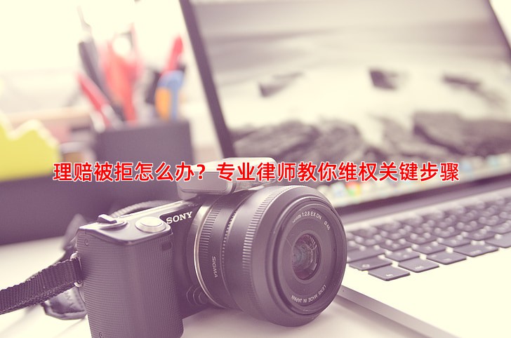 理赔被拒怎么办？专业律师教你维权关键步骤
