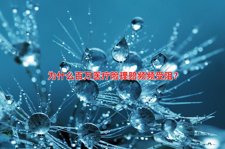 为什么百万医疗险理赔频频受阻？