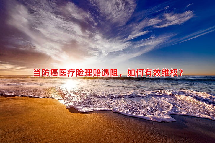当防癌医疗险理赔遇阻，如何有效维权？