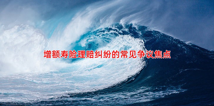 增额寿险理赔纠纷的常见争议焦点