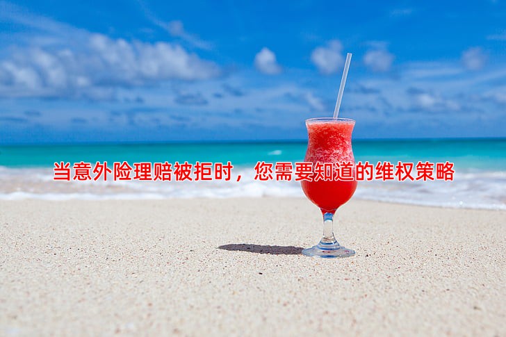 当意外险理赔被拒时，您需要知道的维权策略