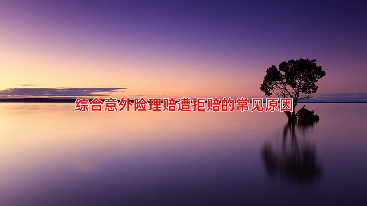 综合意外险理赔遭拒赔的常见原因