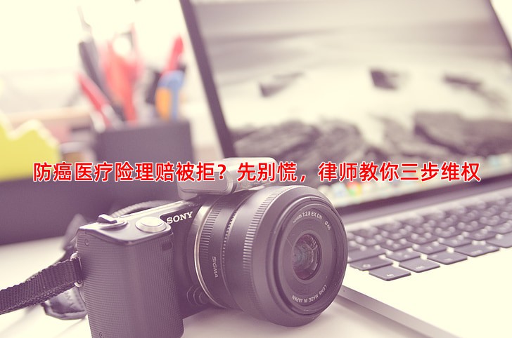 防癌医疗险理赔被拒？先别慌，律师教你三步维权