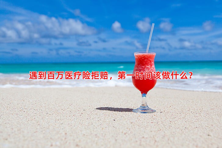 遇到百万医疗险拒赔，时间该做什么？