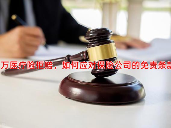 百万医疗险拒赔，如何应对保险公司的免责条款？