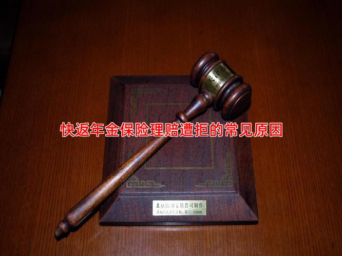 快返年金保险理赔遭拒的常见原因