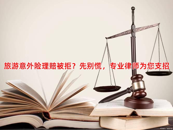 旅游意外险理赔被拒？先别慌，专业律师为您支招