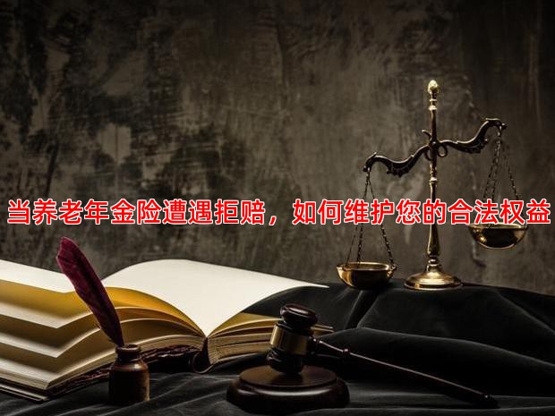 当养老年金险遭遇拒赔，如何维护您的合法权益