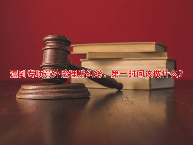 遇到专项意外险理赔纠纷，时间该做什么？