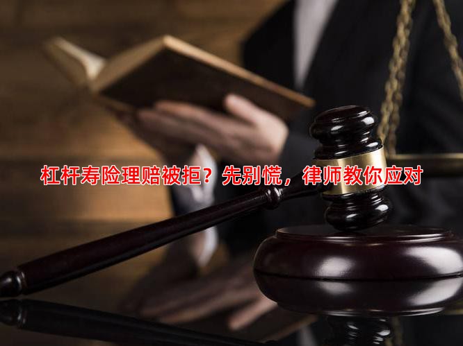 杠杆寿险理赔被拒？先别慌，律师教你应对
