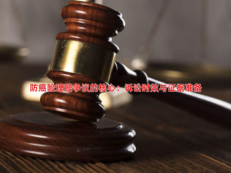 防癌险理赔争议的核心：诉讼时效与证据准备