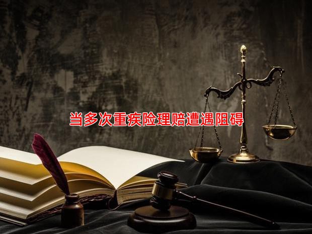 当多次重疾险理赔遭遇阻碍
