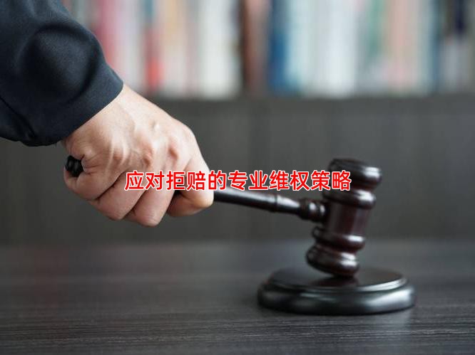 应对拒赔的专业维权策略