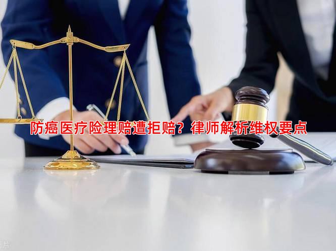 防癌医疗险理赔遭拒赔？律师解析维权要点