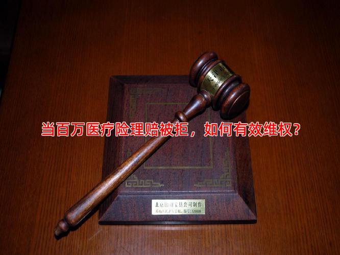 当百万医疗险理赔被拒，如何有效维权？