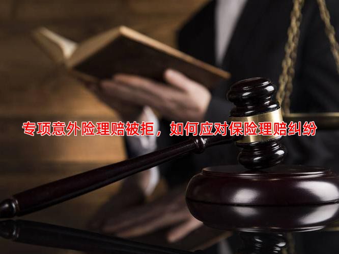 专项意外险理赔被拒，如何应对保险理赔纠纷