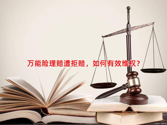 万能险理赔遭拒赔，如何有效维权？