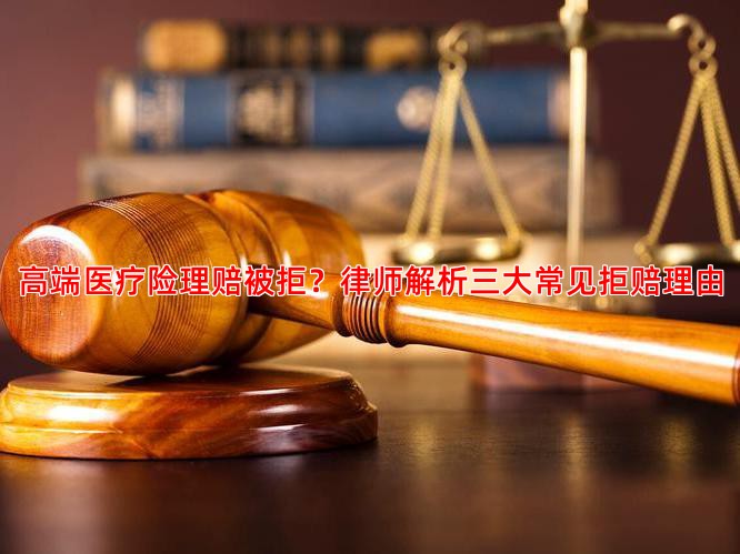 高端医疗险理赔被拒？律师解析三大常见拒赔理由