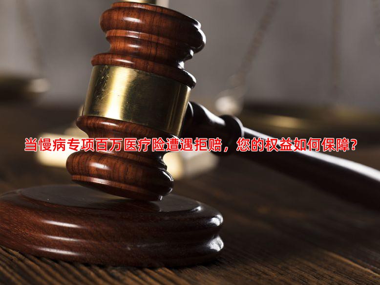 当慢病专项百万医疗险遭遇拒赔，您的权益如何保障？