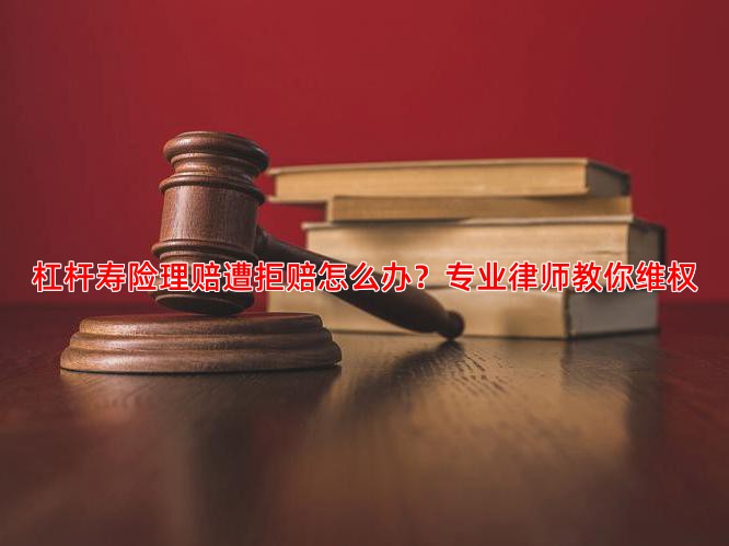 杠杆寿险理赔遭拒赔怎么办？专业律师教你维权