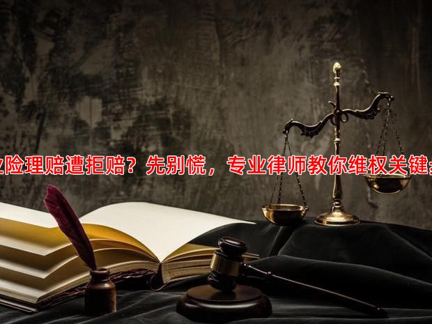 农业险理赔遭拒赔？先别慌，专业律师教你维权关键步骤