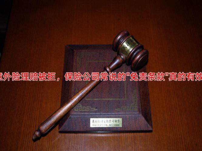 当意外险理赔被拒，保险公司常说的"免责条款"真的有效吗？