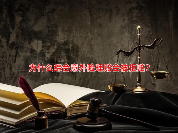 为什么综合意外险理赔会被拒赔？